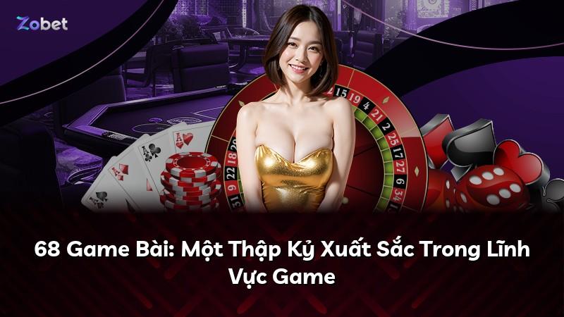 68 Game Bài: Một Thập Kỷ Xuất Sắc Trong Lĩnh Vực Game