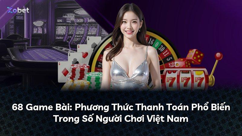 68 Game Bài: Phương Thức Thanh Toán Phổ Biến Trong Số Người Chơi Việt Nam