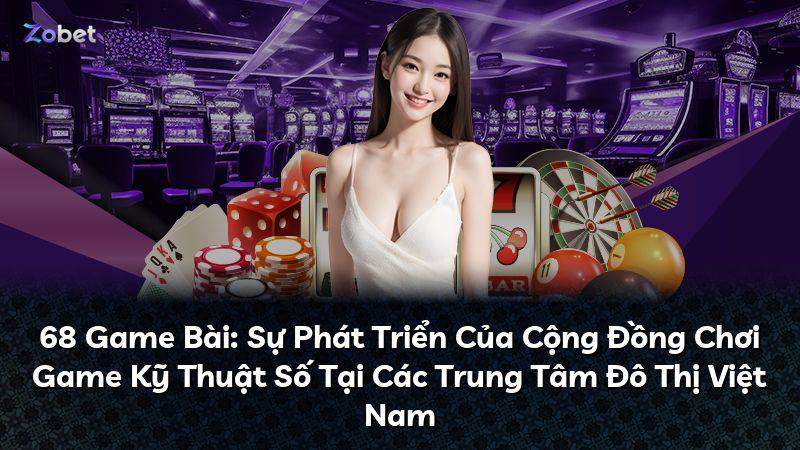 68 Game Bài: Sự Phát Triển Của Cộng Đồng Chơi Game Kỹ Thuật Số Tại Các Trung Tâm Đô Thị Việt Nam