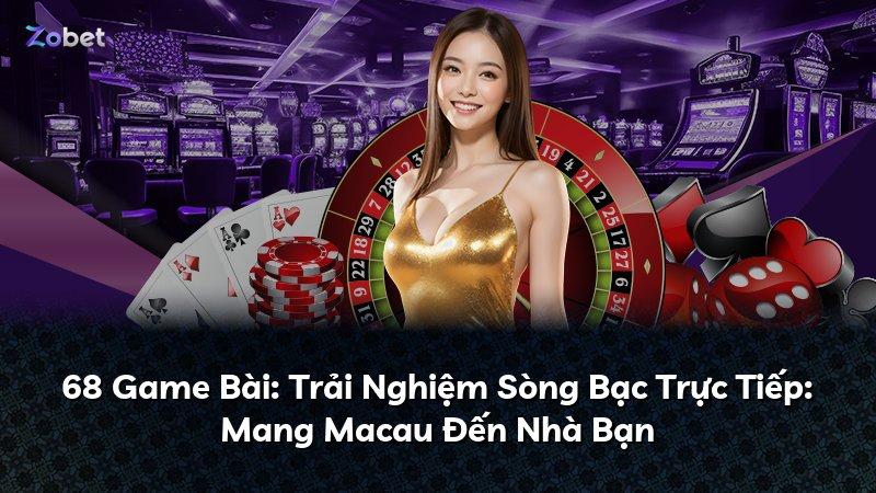 68 Game Bài: Trải Nghiệm Sòng Bạc Trực Tiếp: Mang Macau Đến Nhà Bạn