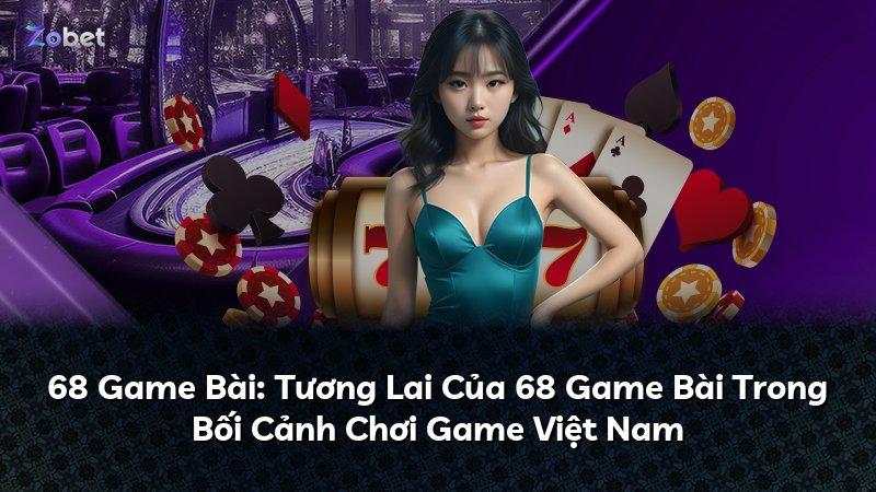 68 Game Bài: Tương Lai Của 68 Game Bài Trong Bối Cảnh Chơi Game Việt Nam