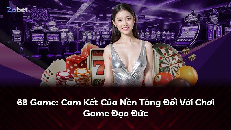68 Game: Cam Kết Của Nền Tảng Đối Với Chơi Game Đạo Đức
