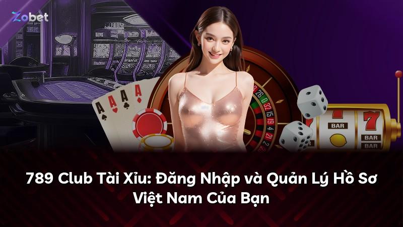 789 Club Tài Xỉu: Đăng Nhập và Quản Lý Hồ Sơ Việt Nam Của Bạn
