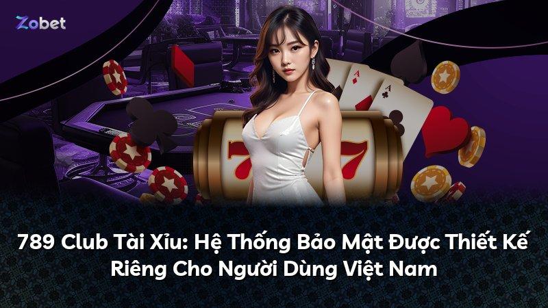 789 Club Tài Xỉu: Hệ Thống Bảo Mật Được Thiết Kế Riêng Cho Người Dùng Việt Nam