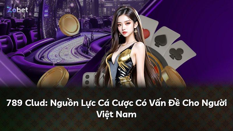 789 Clud: Nguồn Lực Cá Cược Có Vấn Đề Cho Người Việt Nam