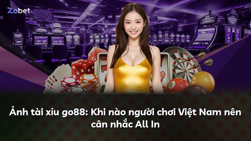 Ảnh tài xỉu go88: Khi nào người chơi Việt Nam nên cân nhắc All In