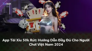 App Tài Xỉu 50k Rút: Hướng Dẫn Đầy Đủ Cho Người Chơi Việt Nam 2024