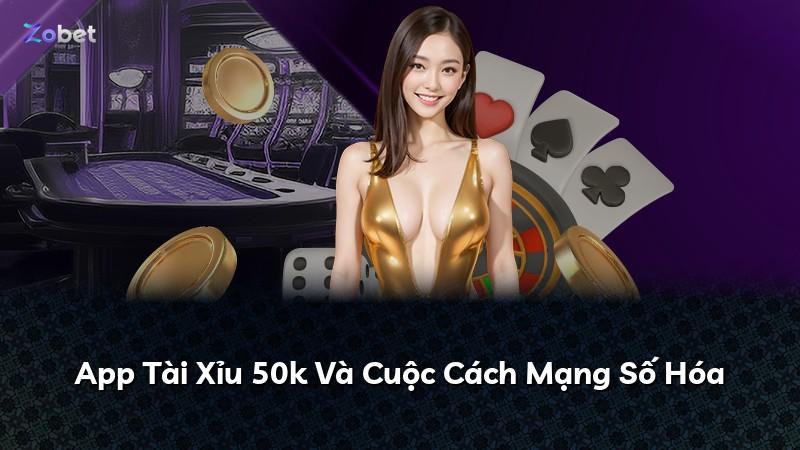 App Tài Xỉu 50k Và Cuộc Cách Mạng Số Hóa