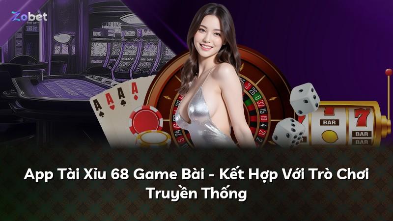 App Tài Xỉu 68 Game Bài - Kết Hợp Với Trò Chơi Truyền Thống