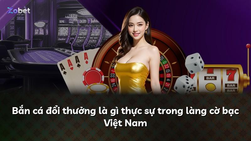 Bắn cá đổi thưởng là gì thực sự trong làng cờ bạc Việt Nam