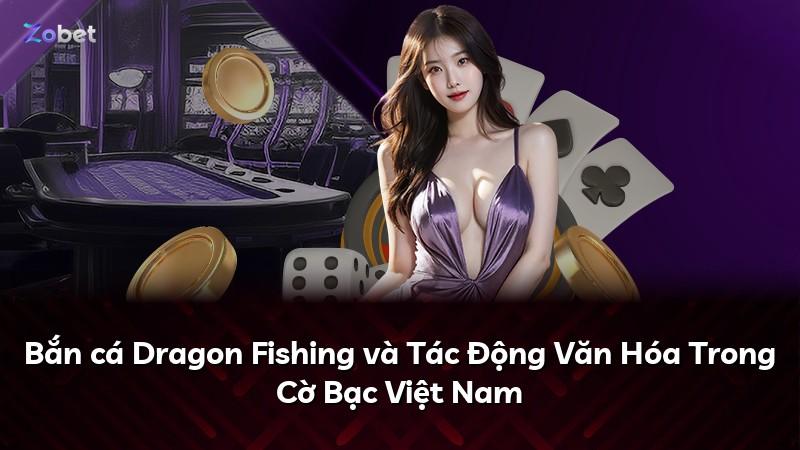 Bắn cá Dragon Fishing và Tác Động Văn Hóa Trong Cờ Bạc Việt Nam