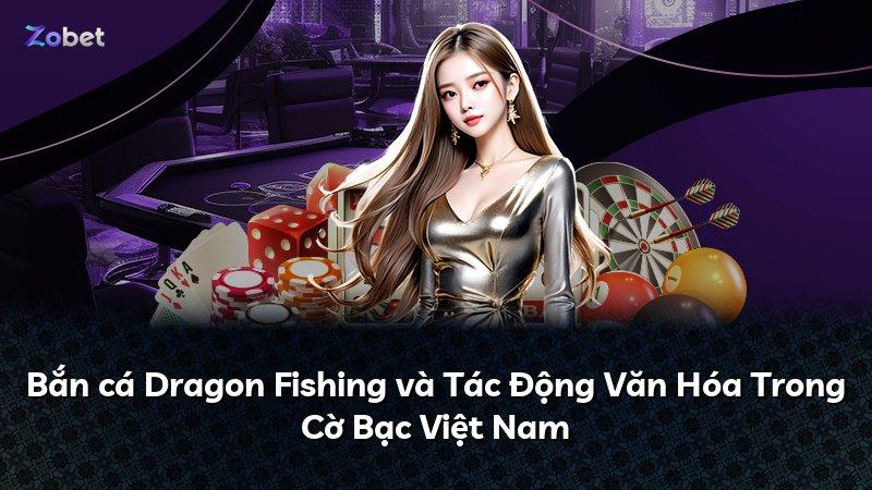 Bắn cá Dragon Fishing và Tác Động Văn Hóa Trong Cờ Bạc Việt Nam