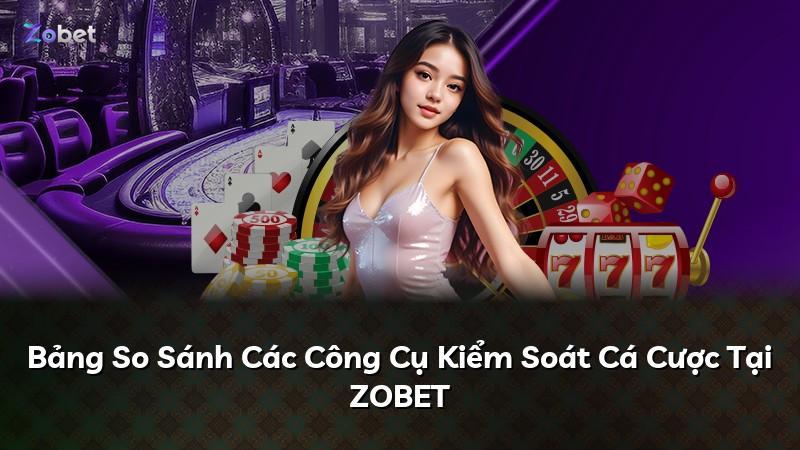 Bảng So Sánh Các Công Cụ Kiểm Soát Cá Cược Tại ZOBET