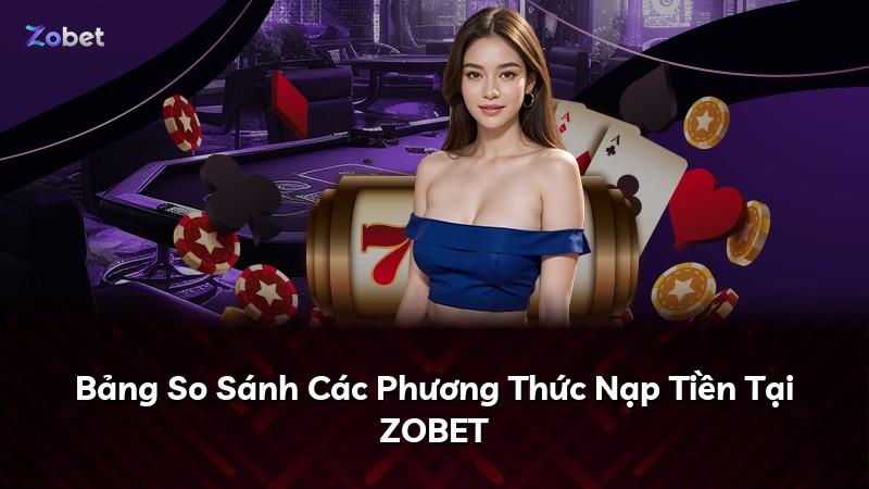 Bảng So Sánh Các Phương Thức Nạp Tiền Tại ZOBET