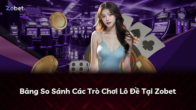 Bảng So Sánh Các Trò Chơi Lô Đề Tại Zobet