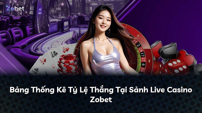 Bảng Thống Kê Tỷ Lệ Thắng Tại Sảnh Live Casino Zobet