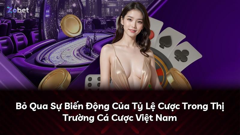 Bỏ Qua Sự Biến Động Của Tỷ Lệ Cược Trong Thị Trường Cá Cược Việt Nam
