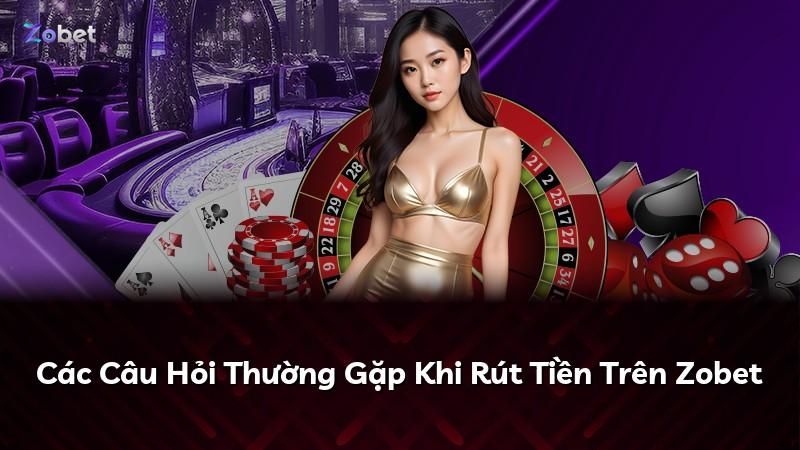 Các Câu Hỏi Thường Gặp Khi Rút Tiền Trên Zobet