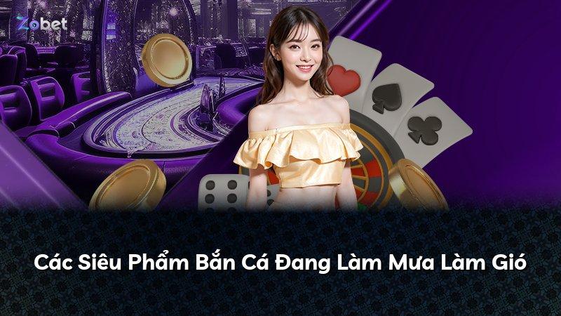 Các Siêu Phẩm Bắn Cá Đang Làm Mưa Làm Gió