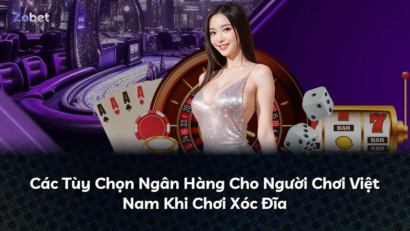 Các Tùy Chọn Ngân Hàng Cho Người Chơi Việt Nam Khi Chơi Xóc Đĩa