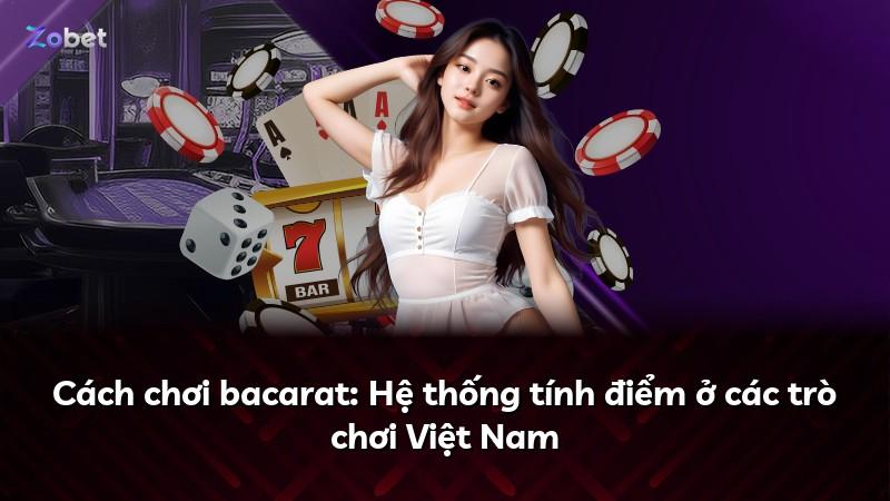 Cách chơi bacarat: Hệ thống tính điểm ở các trò chơi Việt Nam