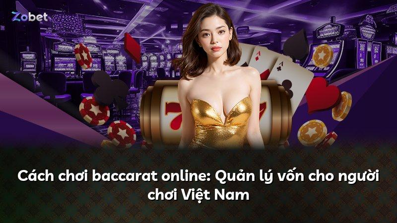 Cách chơi baccarat online: Quản lý vốn cho người chơi Việt Nam