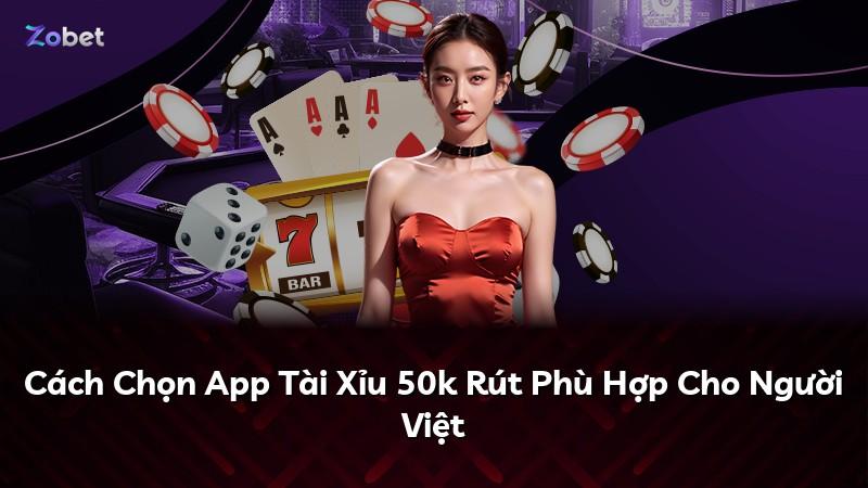 Cách Chọn App Tài Xỉu 50k Rút Phù Hợp Cho Người Việt