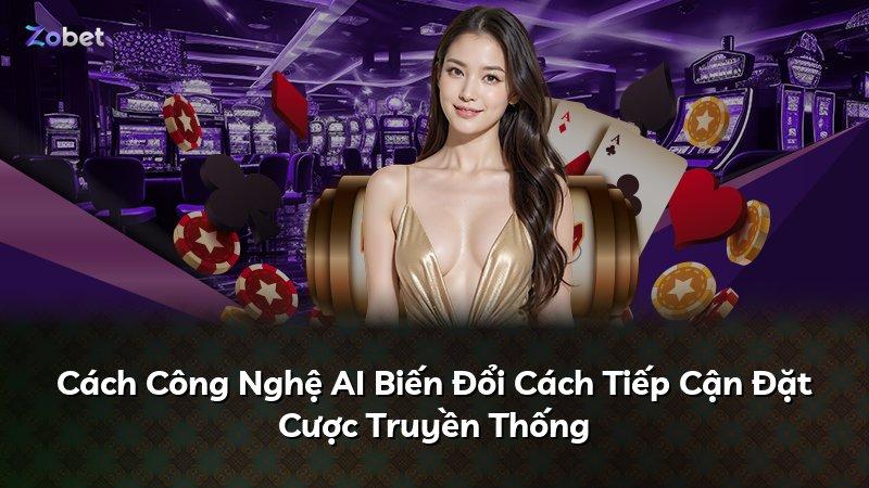 Cách Công Nghệ AI Biến Đổi Cách Tiếp Cận Đặt Cược Truyền Thống