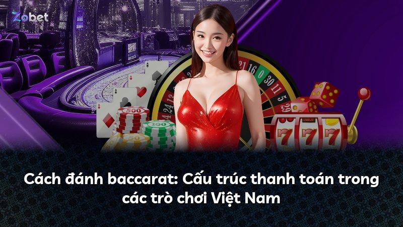 Cách đánh baccarat: Cấu trúc thanh toán trong các trò chơi Việt Nam