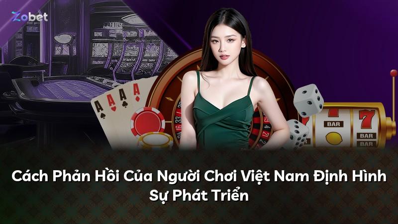 Cách Phản Hồi Của Người Chơi Việt Nam Định Hình Sự Phát Triển