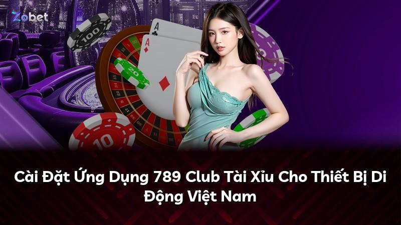 Cài Đặt Ứng Dụng 789 Club Tài Xỉu Cho Thiết Bị Di Động Việt Nam