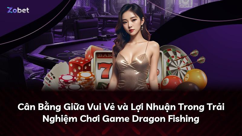 Cân Bằng Giữa Vui Vẻ và Lợi Nhuận Trong Trải Nghiệm Chơi Game Dragon Fishing