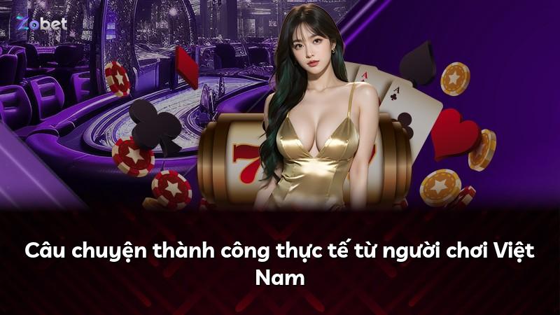 Câu chuyện thành công thực tế từ người chơi Việt Nam