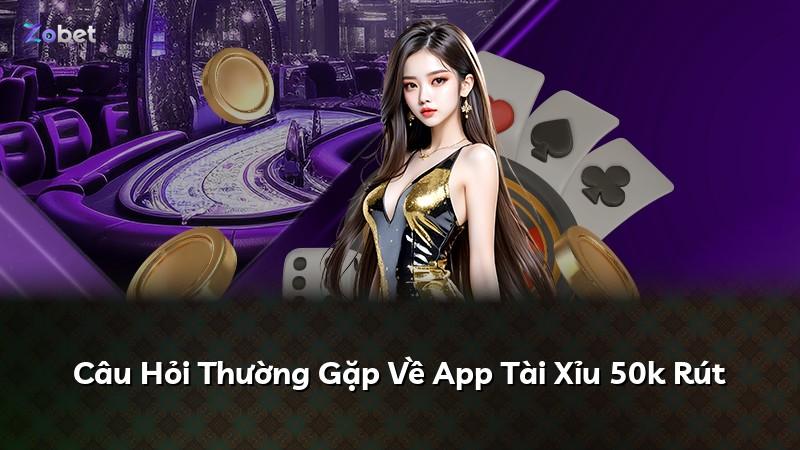 Câu Hỏi Thường Gặp Về App Tài Xỉu 50k Rút