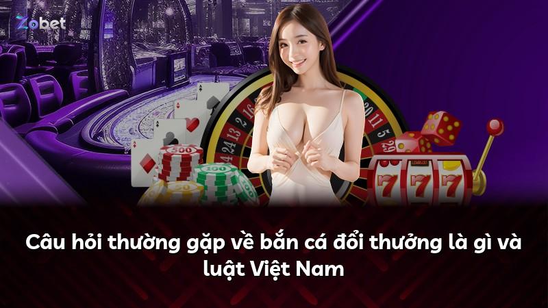Câu hỏi thường gặp về bắn cá đổi thưởng là gì và luật Việt Nam