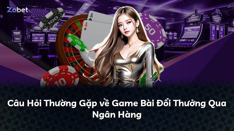 Câu Hỏi Thường Gặp về Game Bài Đổi Thưởng Qua Ngân Hàng