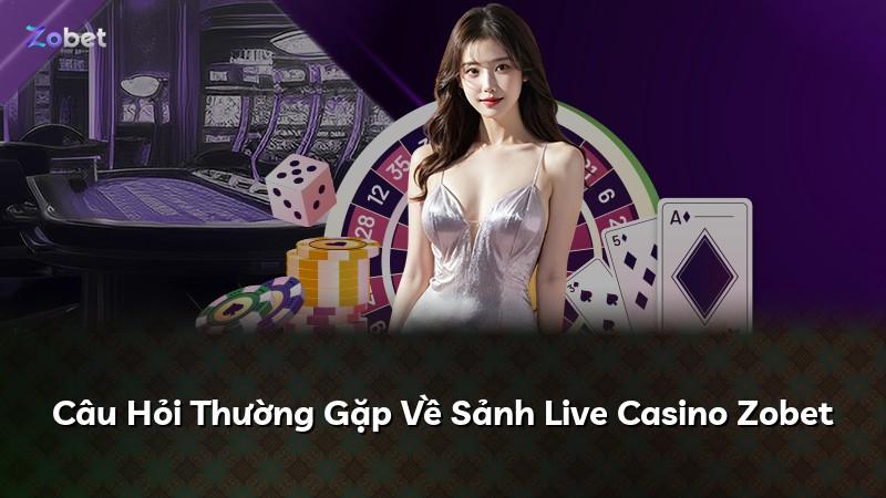 Câu Hỏi Thường Gặp Về Sảnh Live Casino Zobet
