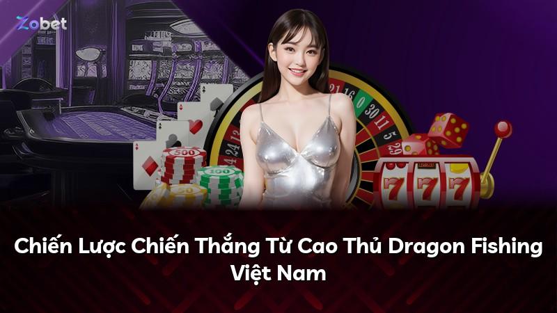 Chiến Lược Chiến Thắng Từ Cao Thủ Dragon Fishing Việt Nam