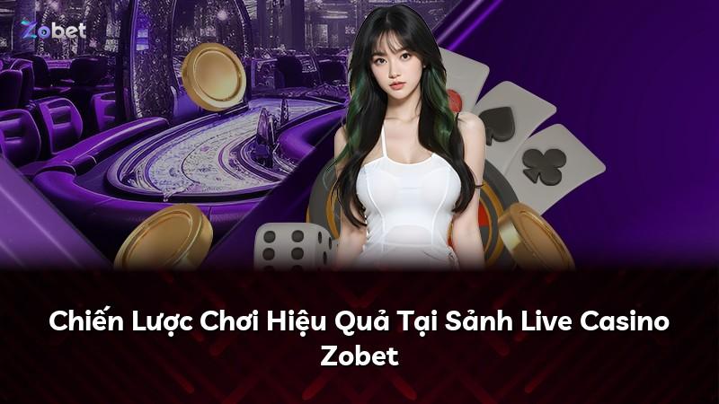 Chiến Lược Chơi Hiệu Quả Tại Sảnh Live Casino Zobet