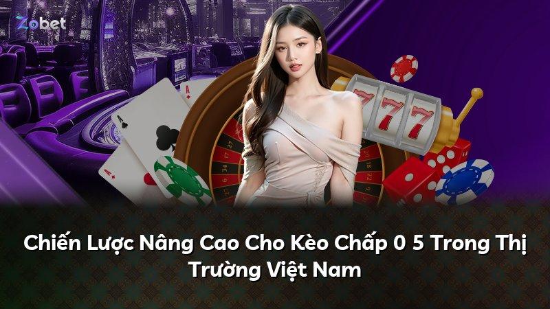 Chiến Lược Nâng Cao Cho Kèo Chấp 0 5 Trong Thị Trường Việt Nam