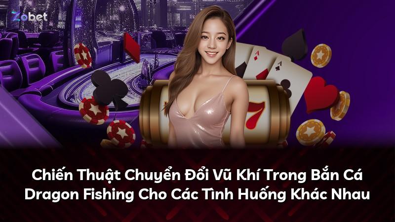 Chiến Thuật Chuyển Đổi Vũ Khí Trong Bắn Cá Dragon Fishing Cho Các Tình Huống Khác Nhau