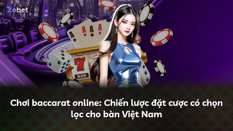 Chơi baccarat online: Chiến lược đặt cược có chọn lọc cho bàn Việt Nam
