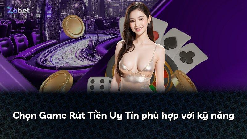 Chọn Game Rút Tiền Uy Tín phù hợp với kỹ năng