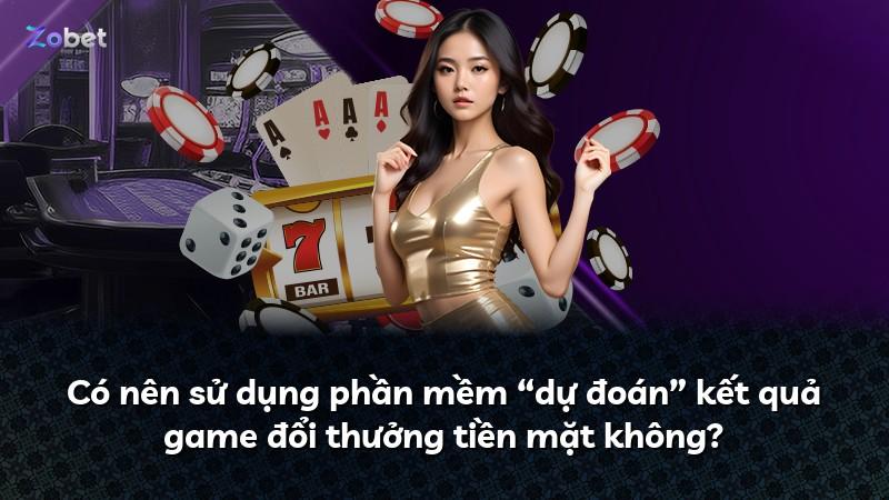 Có nên sử dụng phần mềm “dự đoán” kết quả game đổi thưởng tiền mặt không?