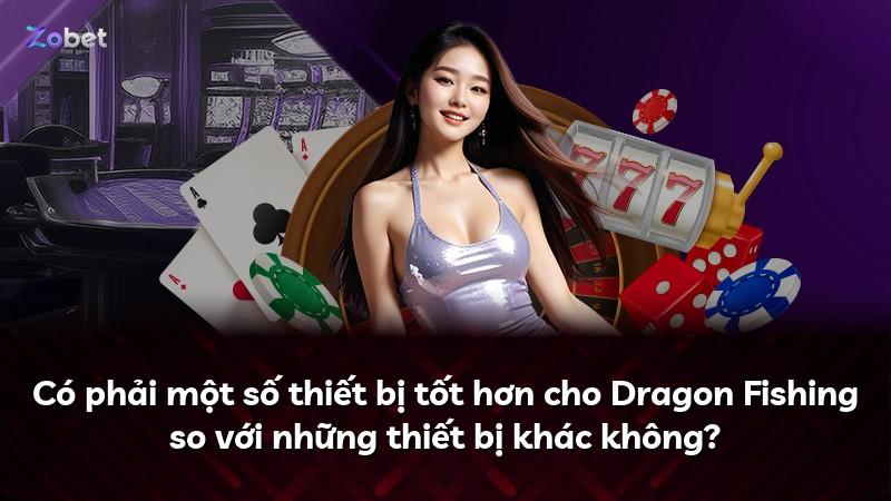 Có phải một số thiết bị tốt hơn cho Dragon Fishing so với những thiết bị khác không?