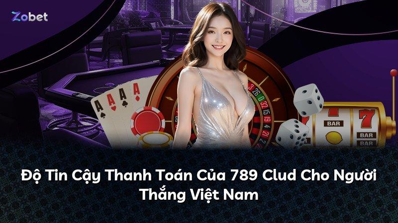 Độ Tin Cậy Thanh Toán Của 789 Clud Cho Người Thắng Việt Nam