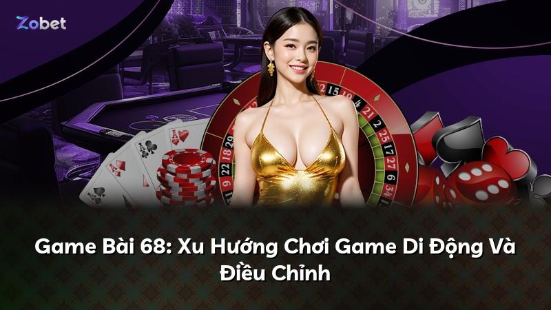 Game Bài 68: Xu Hướng Chơi Game Di Động Và Điều Chỉnh