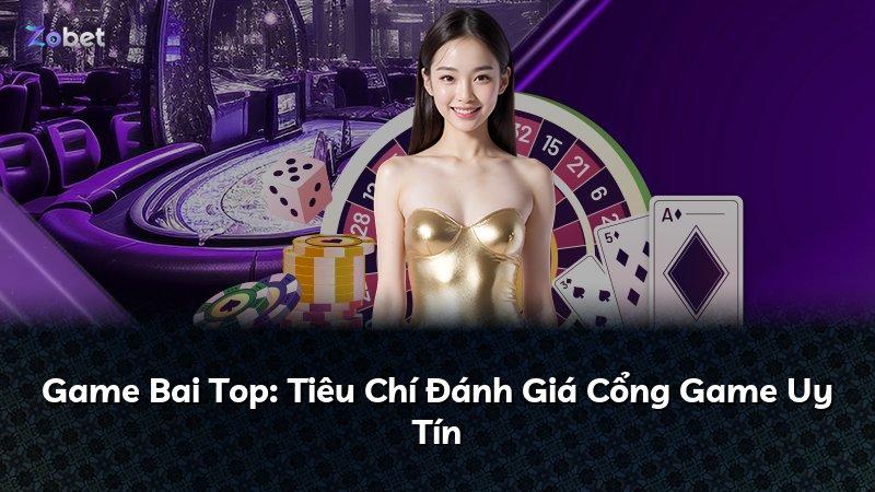 Game Bai Top: Tiêu Chí Đánh Giá Cổng Game Uy Tín