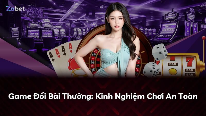 Game Đổi Bài Thưởng: Kinh Nghiệm Chơi An Toàn