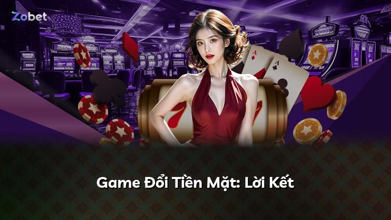 Game Đổi Tiền Mặt: Lời Kết